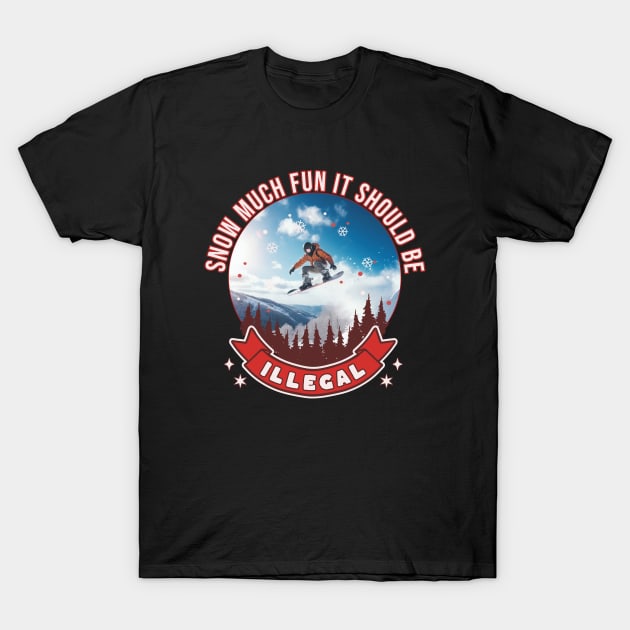 Snowboarder Snow Much Fun It Should Be Illegal Snowboarding T-Shirt by Tees 4 Thee